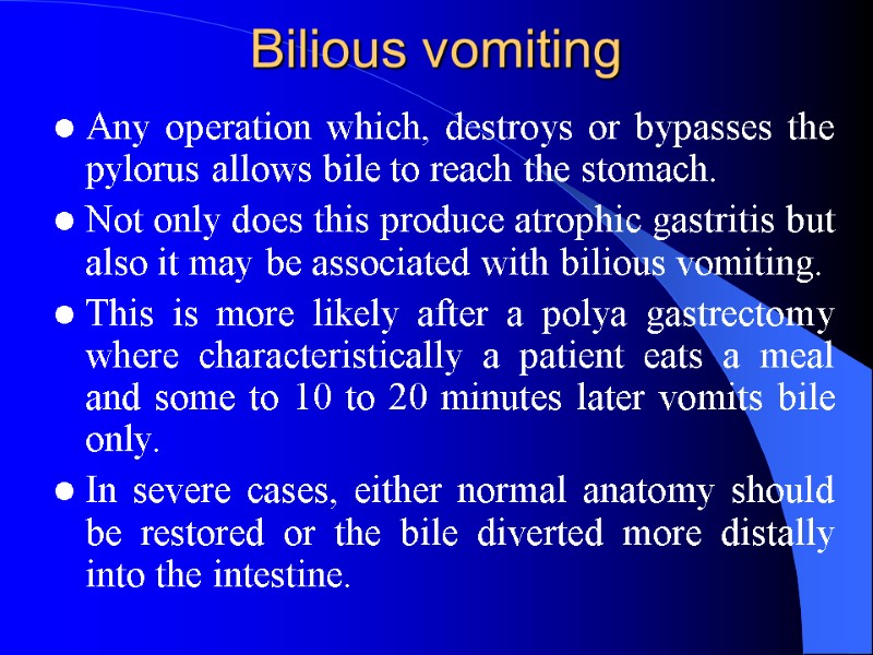 Bilious vomiting  Any operation which, destroys or bypasses the pylorus allows bile to